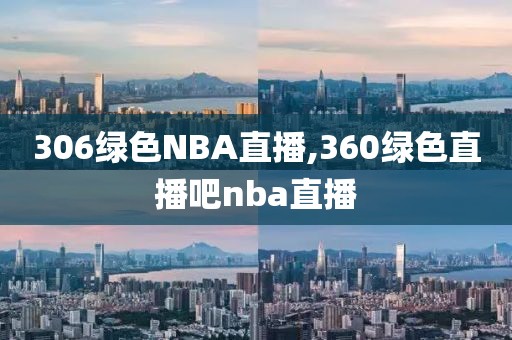 306绿色NBA直播,360绿色直播吧nba直播