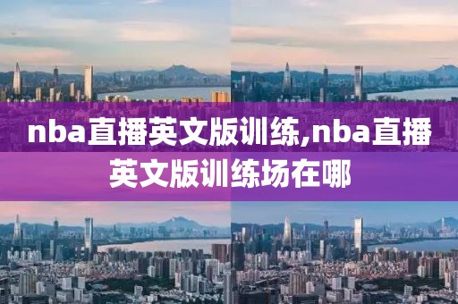 nba直播英文版训练,nba直播英文版训练场在哪
