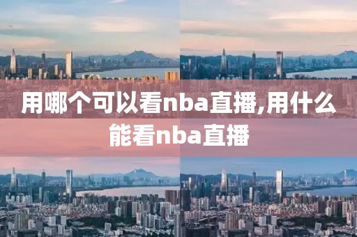 用哪个可以看nba直播,用什么能看nba直播