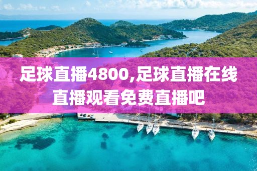 足球直播4800,足球直播在线直播观看免费直播吧