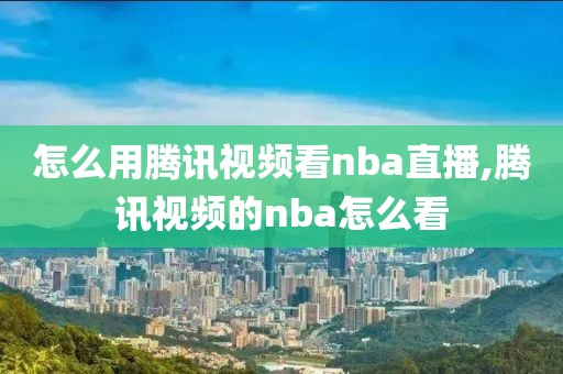 怎么用腾讯视频看nba直播,腾讯视频的nba怎么看