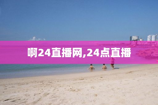 啊24直播网,24点直播