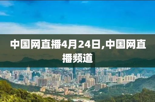 中国网直播4月24日,中国网直播频道