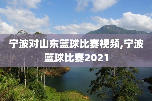 宁波对山东篮球比赛视频,宁波篮球比赛2021
