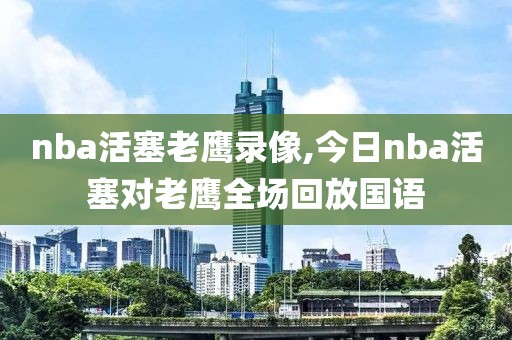 nba活塞老鹰录像,今日nba活塞对老鹰全场回放国语