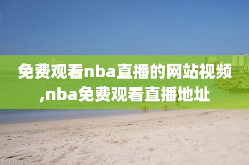 免费观看nba直播的网站视频,nba免费观看直播地址