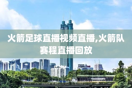 火箭足球直播视频直播,火箭队赛程直播回放