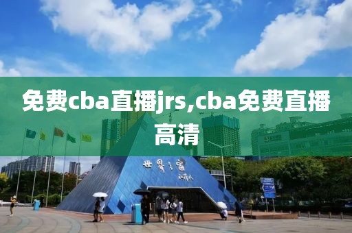 免费cba直播jrs,cba免费直播高清