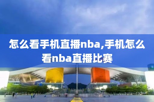 怎么看手机直播nba,手机怎么看nba直播比赛