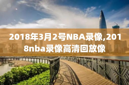 2018年3月2号NBA录像,2018nba录像高清回放像