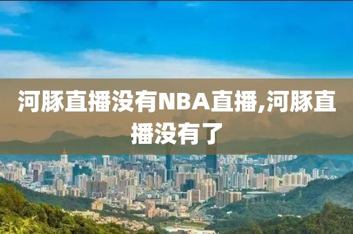 河豚直播没有NBA直播,河豚直播没有了