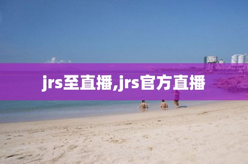 jrs至直播,jrs官方直播