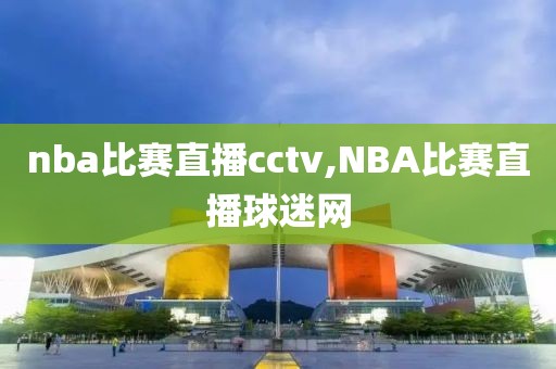 nba比赛直播cctv,NBA比赛直播球迷网