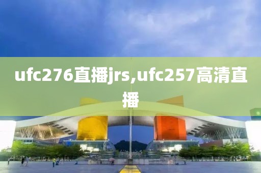 ufc276直播jrs,ufc257高清直播