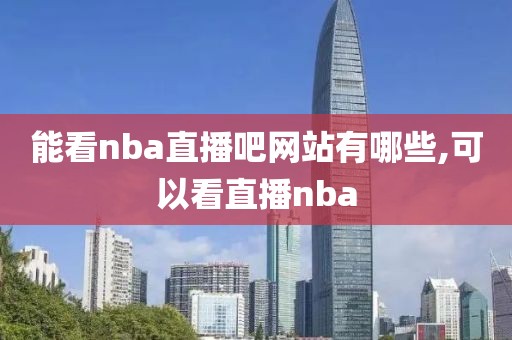 能看nba直播吧网站有哪些,可以看直播nba