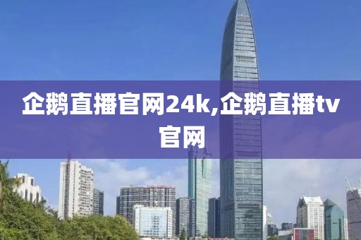 企鹅直播官网24k,企鹅直播tv官网