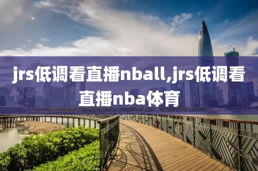 jrs低调看直播nball,jrs低调看直播nba体育