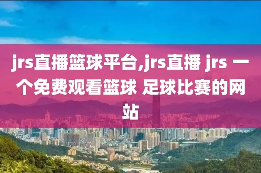 jrs直播篮球平台,jrs直播 jrs 一个免费观看篮球 足球比赛的网站
