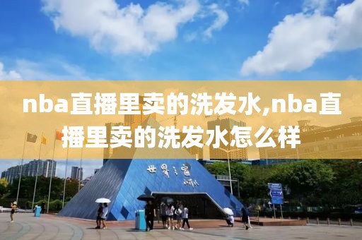 nba直播里卖的洗发水,nba直播里卖的洗发水怎么样