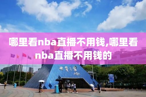 哪里看nba直播不用钱,哪里看nba直播不用钱的