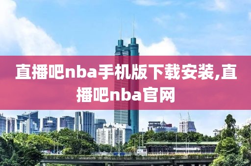 直播吧nba手机版下载安装,直播吧nba官网