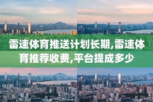 雷速体育推送计划长期,雷速体育推荐收费,平台提成多少