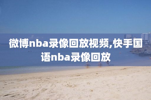 微博nba录像回放视频,快手国语nba录像回放