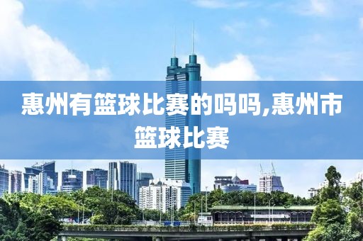 惠州有篮球比赛的吗吗,惠州市篮球比赛