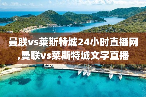 曼联vs莱斯特城24小时直播网,曼联vs莱斯特城文字直播