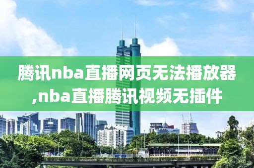 腾讯nba直播网页无法播放器,nba直播腾讯视频无插件