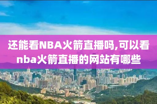 还能看NBA火箭直播吗,可以看nba火箭直播的网站有哪些