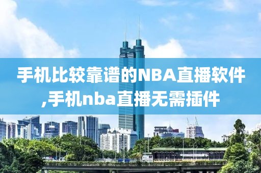 手机比较靠谱的NBA直播软件,手机nba直播无需插件