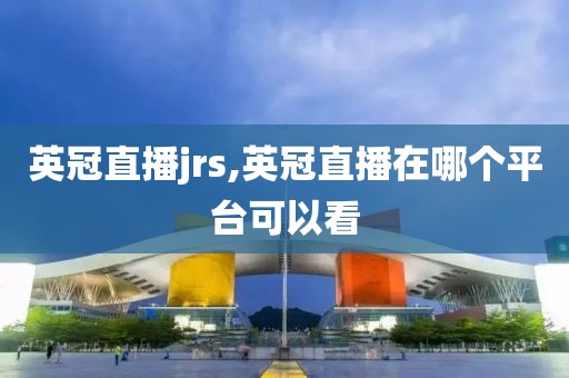 英冠直播jrs,英冠直播在哪个平台可以看