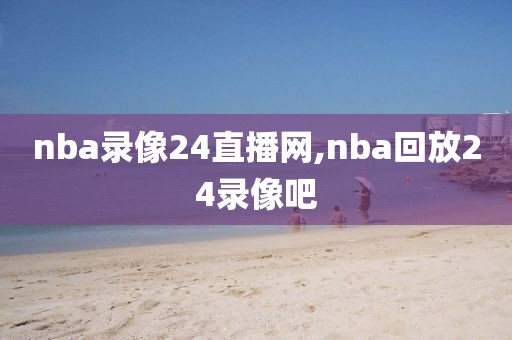 nba录像24直播网,nba回放24录像吧