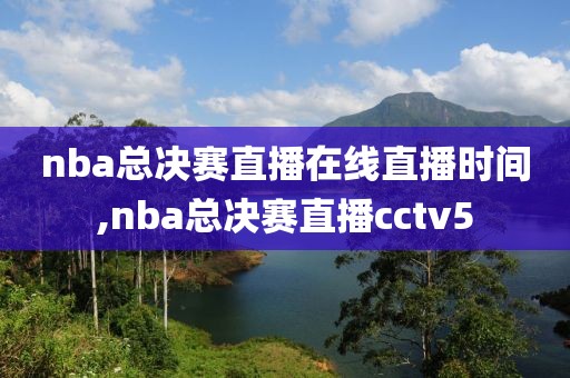 nba总决赛直播在线直播时间,nba总决赛直播cctv5