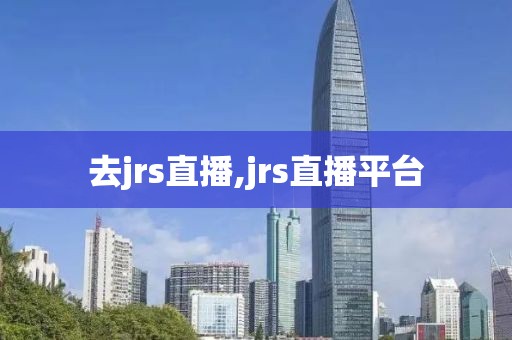 去jrs直播,jrs直播平台