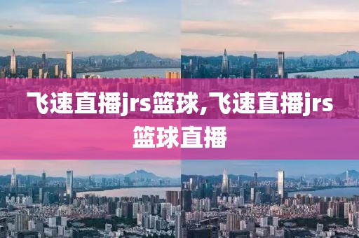 飞速直播jrs篮球,飞速直播jrs篮球直播