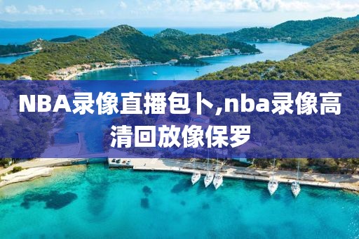 NBA录像直播包卜,nba录像高清回放像保罗