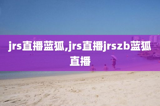 jrs直播蓝狐,jrs直播jrszb蓝狐直播