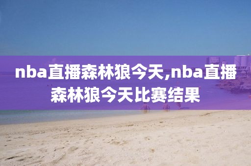 nba直播森林狼今天,nba直播森林狼今天比赛结果