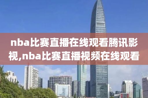 nba比赛直播在线观看腾讯影视,nba比赛直播视频在线观看