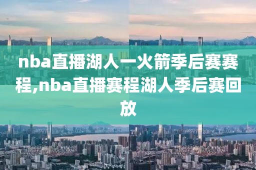 nba直播湖人一火箭季后赛赛程,nba直播赛程湖人季后赛回放