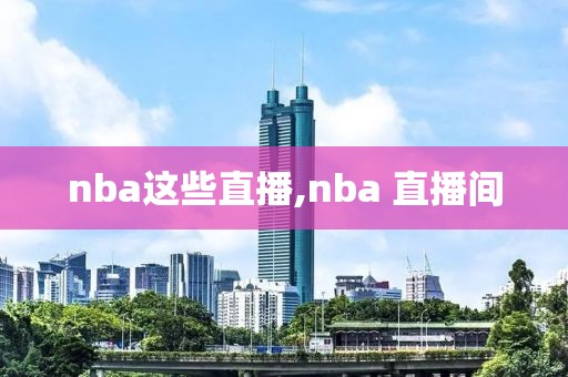 nba这些直播,nba 直播间