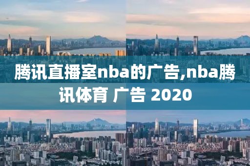 腾讯直播室nba的广告,nba腾讯体育 广告 2020
