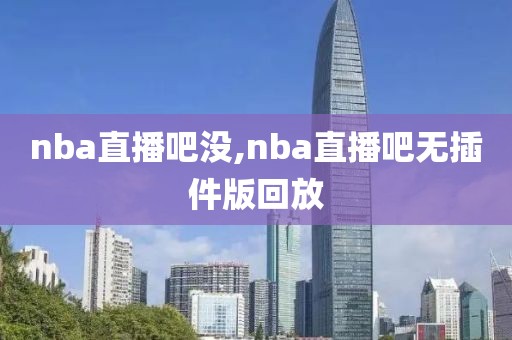 nba直播吧没,nba直播吧无插件版回放