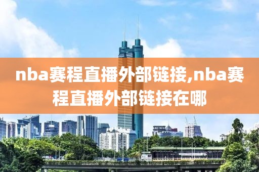 nba赛程直播外部链接,nba赛程直播外部链接在哪