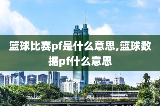 篮球比赛pf是什么意思,篮球数据pf什么意思