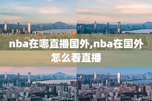 nba在哪直播国外,nba在国外怎么看直播