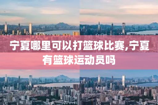 宁夏哪里可以打篮球比赛,宁夏有篮球运动员吗