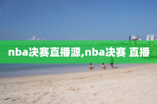 nba决赛直播源,nba决赛 直播